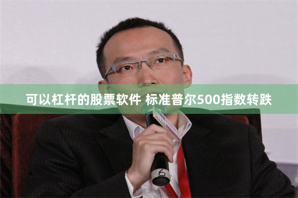 可以杠杆的股票软件 标准普尔500指数转跌