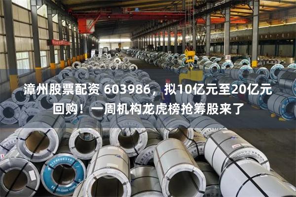 漳州股票配资 603986，拟10亿元至20亿元回购！一周机构龙虎榜抢筹股来了