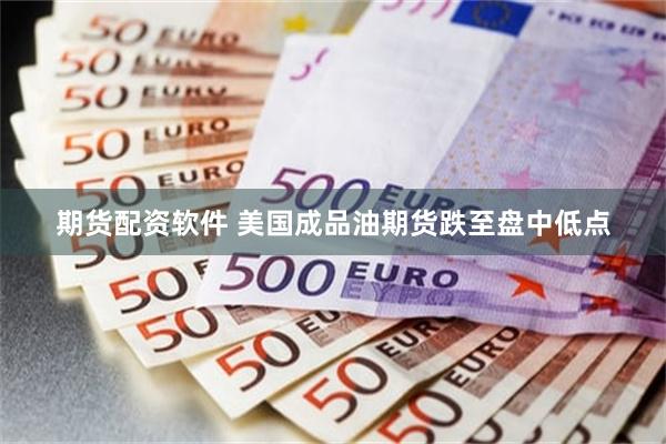期货配资软件 美国成品油期货跌至盘中低点
