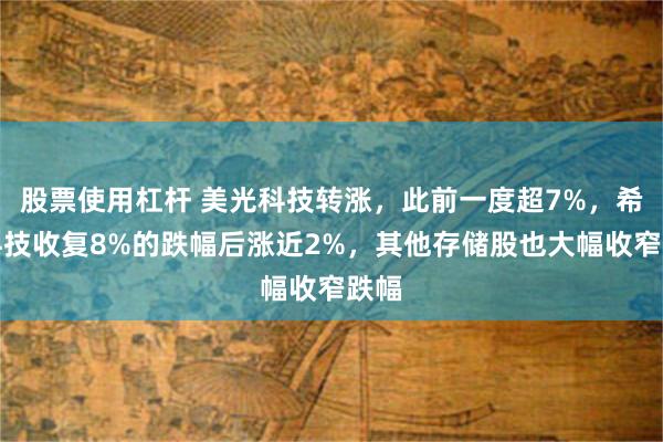 股票使用杠杆 美光科技转涨，此前一度超7%，希捷科技收复8%的跌幅后涨近2%，其他存储股也大幅收窄跌幅