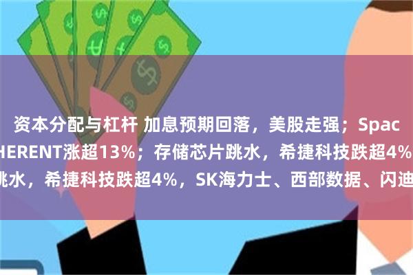 资本分配与杠杆 加息预期回落，美股走强；SpaceX飙涨近16%，COHERENT涨超13%；存储芯片跳水，希捷科技跌超4%，SK海力士、西部数据、闪迪跌超3%