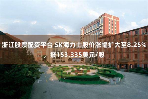 浙江股票配资平台 SK海力士股价涨幅扩大至8.25%，报153.335美元/股