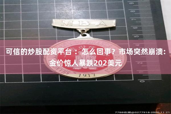 可信的炒股配资平台 ：怎么回事？市场突然崩溃:金价惊人暴跌202美元