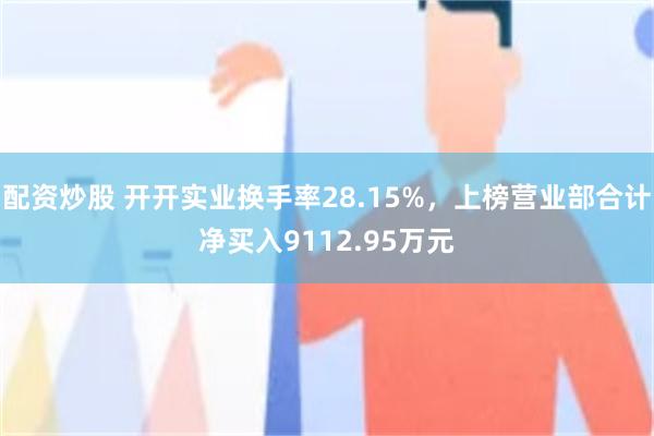 配资炒股 开开实业换手率28.15%，上榜营业部合计净买入9112.95万元
