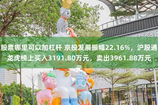 股票哪里可以加杠杆 京投发展振幅22.16%，沪股通龙虎榜上买入3191.80万元，卖出3961.88万元