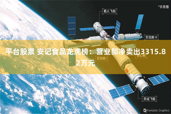 平台股票 安记食品龙虎榜：营业部净卖出3315.82万元