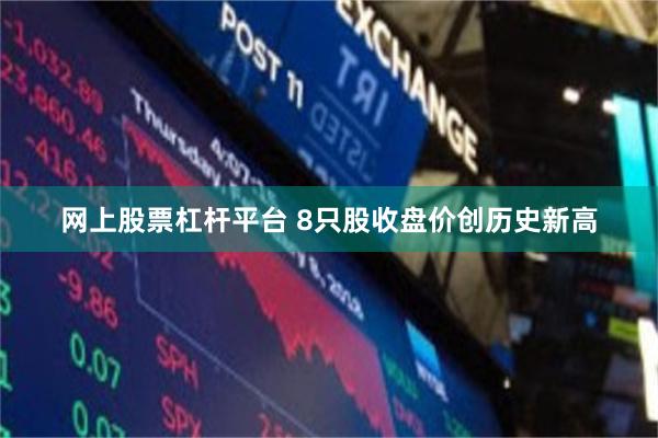 网上股票杠杆平台 8只股收盘价创历史新高