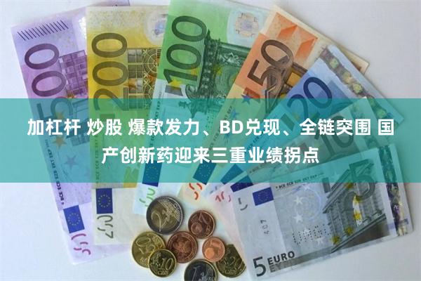 加杠杆 炒股 爆款发力、BD兑现、全链突围 国产创新药迎来三重业绩拐点