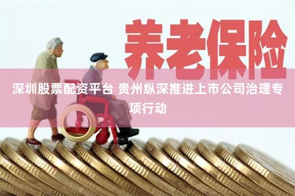 深圳股票配资平台 贵州纵深推进上市公司治理专项行动