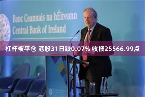 杠杆被平仓 港股31日跌0.07% 收报25566.99点