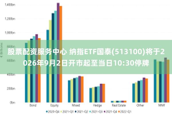 股票配资服务中心 纳指ETF国泰(513100)将于2026年9月2日开市起至当日10:30停牌