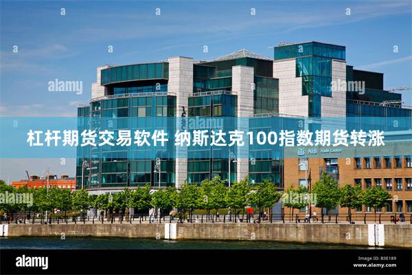 杠杆期货交易软件 纳斯达克100指数期货转涨
