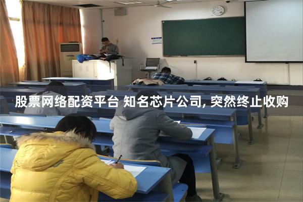 股票网络配资平台 知名芯片公司, 突然终止收购
