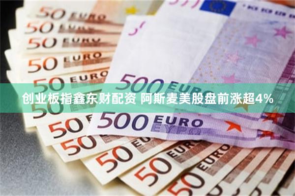 创业板指鑫东财配资 阿斯麦美股盘前涨超4%