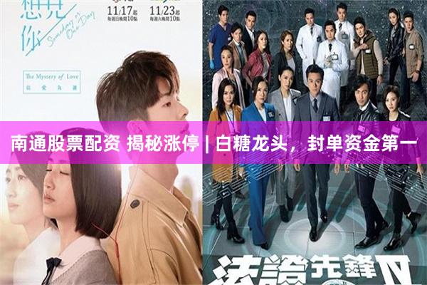 南通股票配资 揭秘涨停 | 白糖龙头,封单资金第一