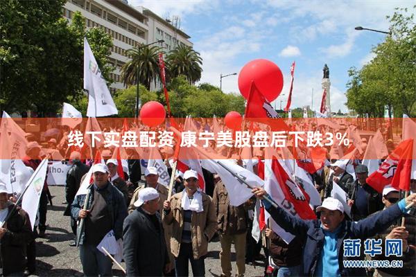 线下实盘配资 康宁美股盘后下跌3%