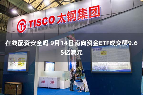 在线配资安全吗 9月14日南向资金ETF成交额9.65亿港元