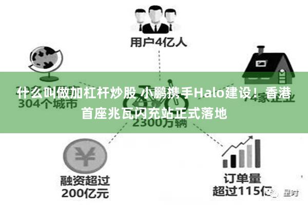 什么叫做加杠杆炒股 小鹏携手Halo建设!香港首座兆瓦闪充站正式落地