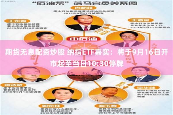 期货无息配资炒股 纳指ETF嘉实：将于9月16日开市起至当日10:30停牌