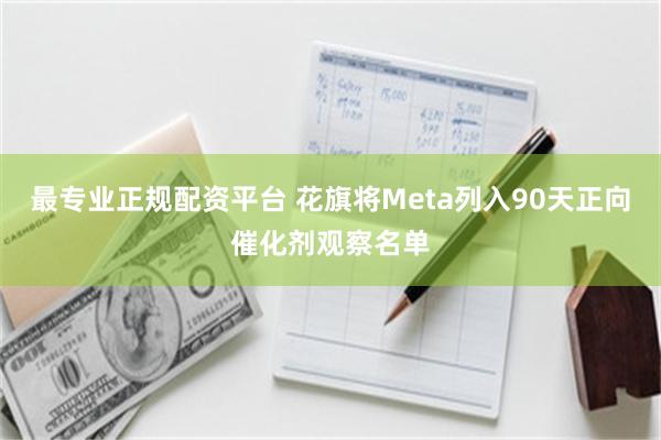 最专业正规配资平台 花旗将Meta列入90天正向催化剂观察名单