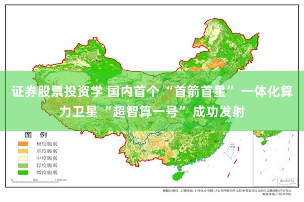 证券股票投资学 国内首个 “首箭首星” 一体化算力卫星 “超智算一号” 成功发射