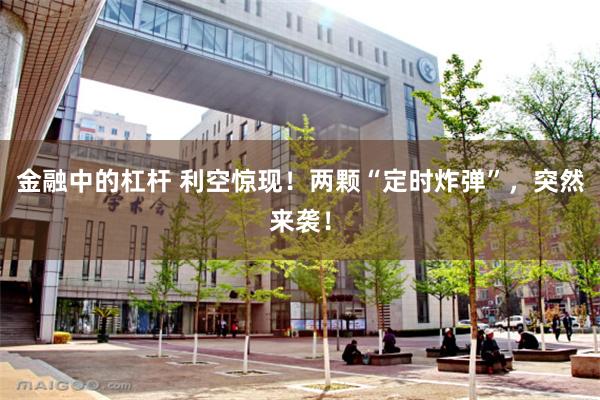 金融中的杠杆 利空惊现!两颗“定时炸弹”,突然来袭!