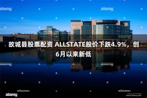 故城县股票配资 ALLSTATE股价下跌4.9%，创6月以来新低