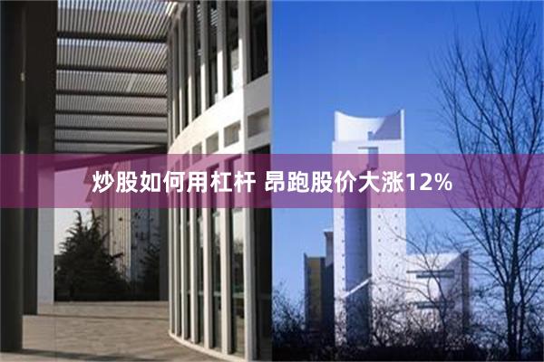 炒股如何用杠杆 昂跑股价大涨12%