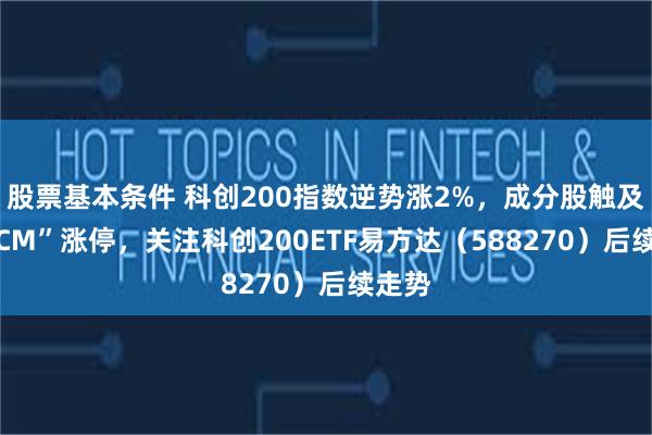 股票基本条件 科创200指数逆势涨2%，成分股触及“20CM”涨停，关注科创200ETF易方达（588270）后续走势