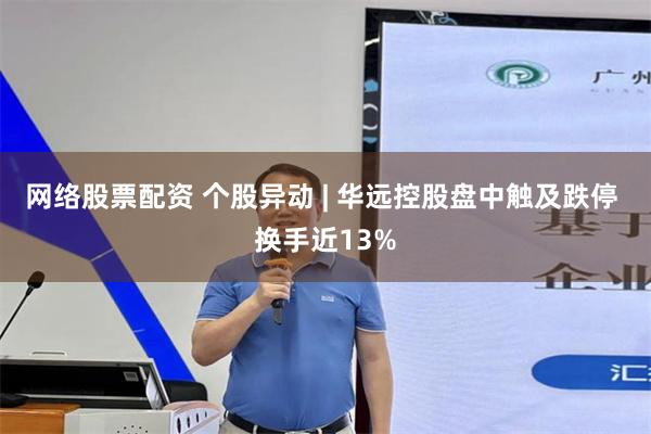 网络股票配资 个股异动 | 华远控股盘中触及跌停 换手近13%
