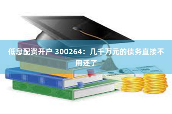 低息配资开户 300264：几千万元的债务直接不用还了
