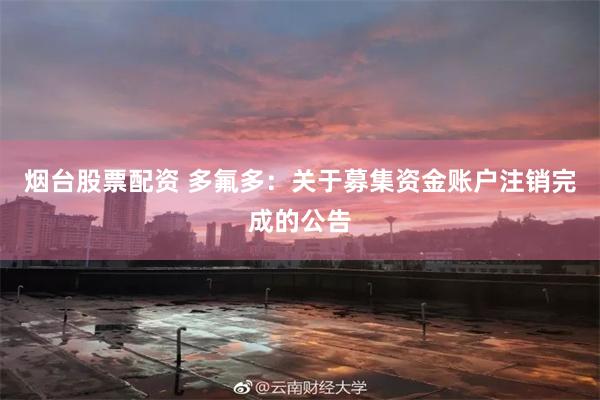 烟台股票配资 多氟多：关于募集资金账户注销完成的公告