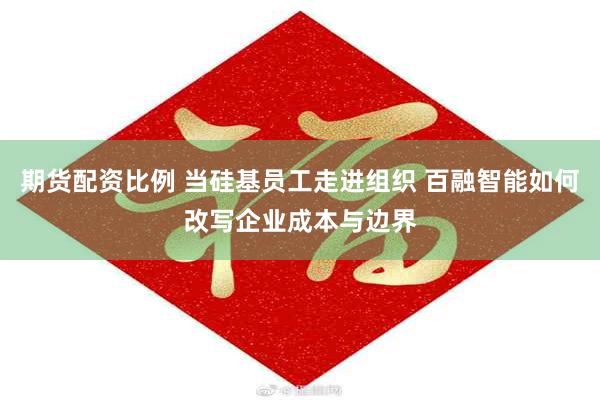 期货配资比例 当硅基员工走进组织 百融智能如何改写企业成本与边界
