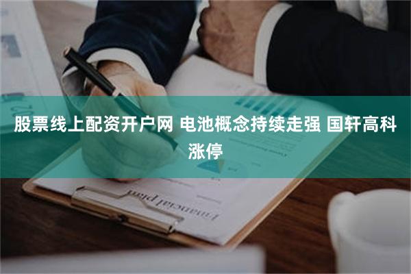 股票线上配资开户网 电池概念持续走强 国轩高科涨停