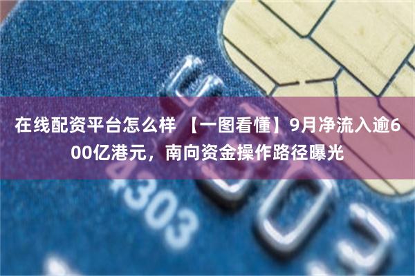 在线配资平台怎么样 【一图看懂】9月净流入逾600亿港元，南向资金操作路径曝光