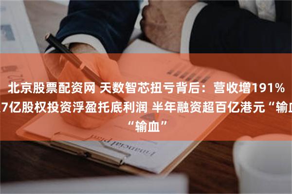 北京股票配资网 天数智芯扭亏背后:营收增191% 超7亿股权投资浮盈托底利润 半年融资超百亿港元“输血”