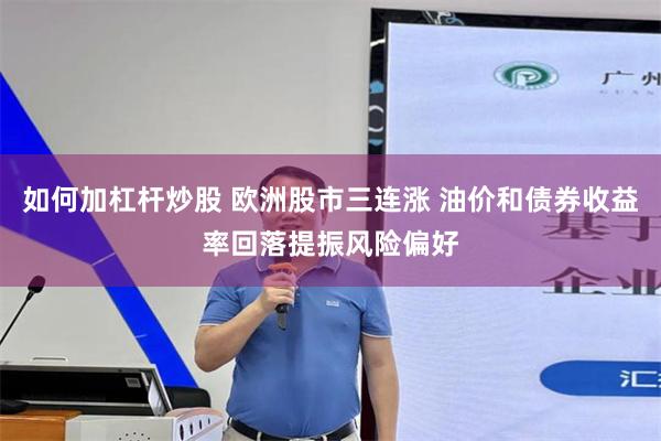 如何加杠杆炒股 欧洲股市三连涨 油价和债券收益率回落提振风险偏好