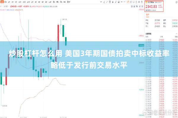 炒股杠杆怎么用 美国3年期国债拍卖中标收益率略低于发行前交易水平