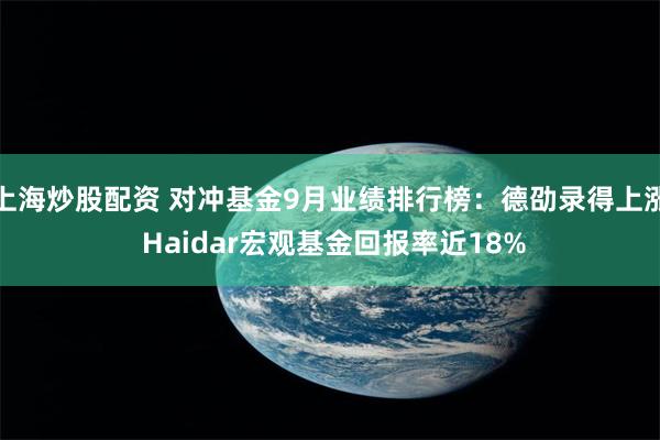 上海炒股配资 对冲基金9月业绩排行榜：德劭录得上涨 Haidar宏观基金回报率近18%