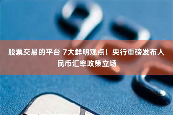 股票交易的平台 7大鲜明观点！央行重磅发布人民币汇率政策立场