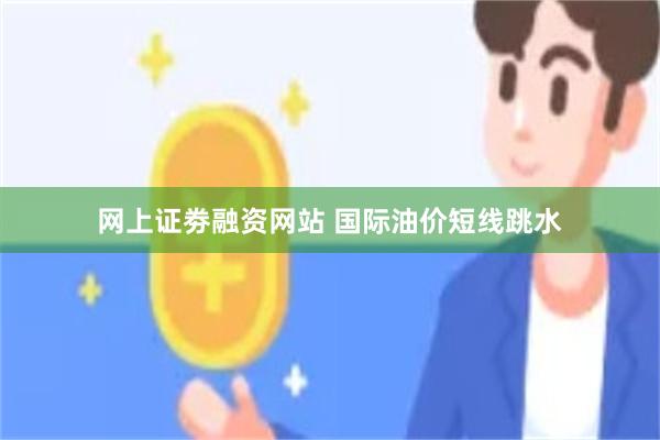 网上证劵融资网站 国际油价短线跳水