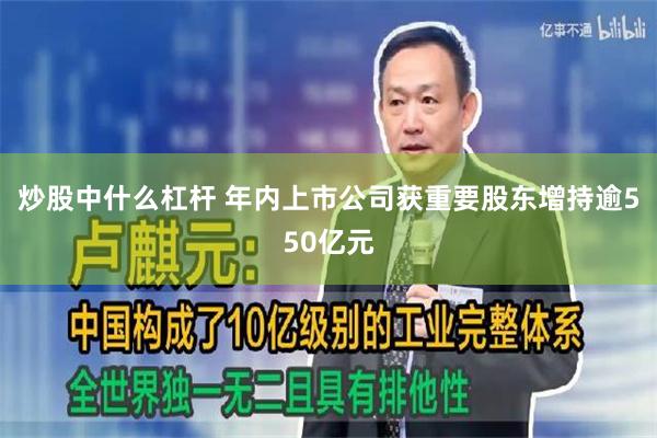炒股中什么杠杆 年内上市公司获重要股东增持逾550亿元