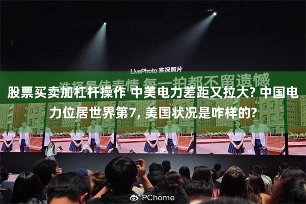 股票买卖加杠杆操作 中美电力差距又拉大? 中国电力位居世界第7, 美国状况是咋样的?