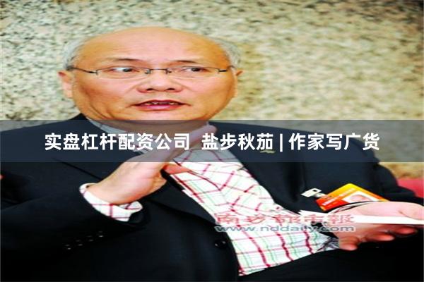 实盘杠杆配资公司  盐步秋茄 | 作家写广货