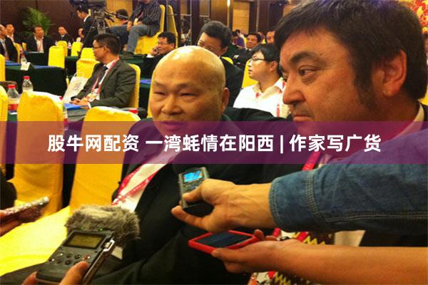 股牛网配资 一湾蚝情在阳西 | 作家写广货