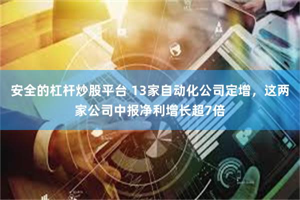 安全的杠杆炒股平台 13家自动化公司定增，这两家公司中报净利增长超7倍