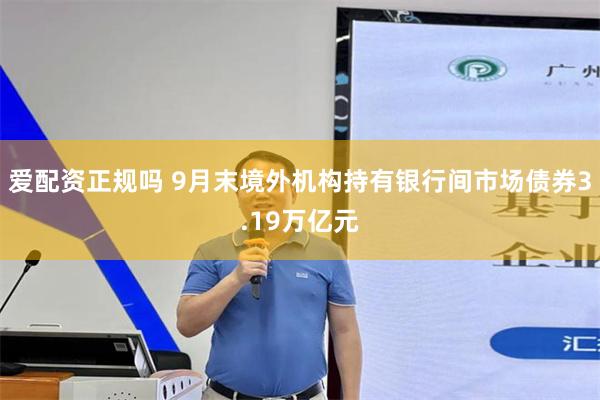 爱配资正规吗 9月末境外机构持有银行间市场债券3.19万亿元
