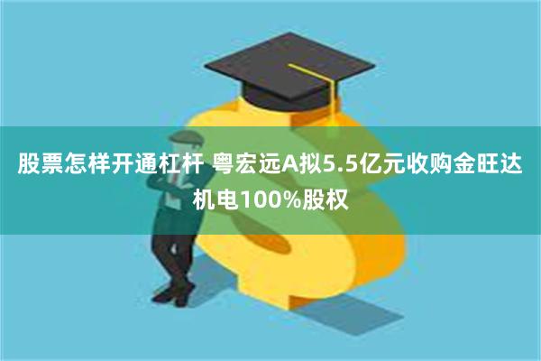 股票怎样开通杠杆 粤宏远A拟5.5亿元收购金旺达机电100%股权