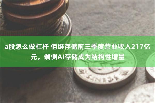 a股怎么做杠杆 佰维存储前三季度营业收入217亿元，端侧AI存储成为结构性增量